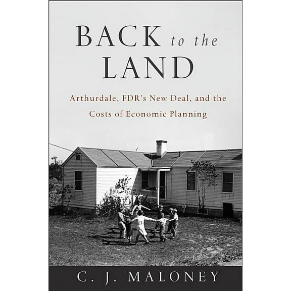 Back to the Land: Arthurdale, Fdr's New Deal, and the Costs of Economic Planning, (Paperback)