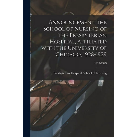 Announcement, the School of Nursing of the Presbyterian Hospital, Affiliated With the University of Chicago, 1928-1929; , (Paperback)