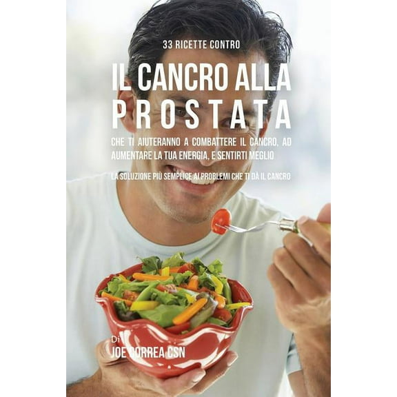 33 Ricette Contro Il Cancro Alla Prostata Che Ti Aiuteranno a Combattere Il Cancro, Ad Aumentare La Tua Energia, e Senti, (Paperback)