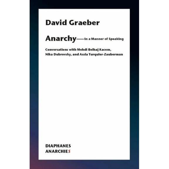 Anarchies Anarchy--In a Manner of Speaking: Conversations with Mehdi Belhaj Kacem, Nika Dubrovsky, and Assia Turquier-Zauberman, (Paperback)