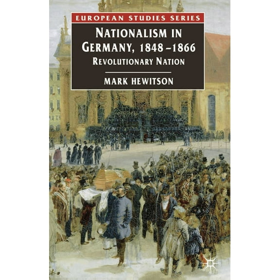 Europe in Transition: The NYU European S Nationalism in Germany, 1848-1866: Revolutionary Nation, Book 6, (Paperback)