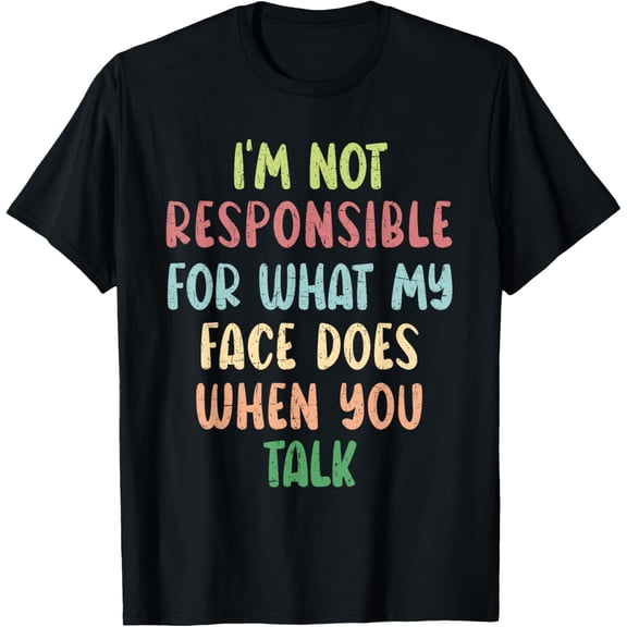 I'm Not Responsible For What My Face Does When You Talk T-Shirt