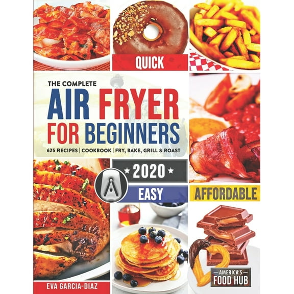 Pre-Owned The Complete Air Fryer Cookbook for Beginners 2020: 625 Affordable, Quick & Easy Air Fryer Recipes for Smart People on a Budget Fry, Bake, Grill & Roa (Paperback) 1702694011 9781702694018