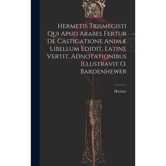 Hermetis Trismegisti Qui Apud Arabes Fertur De Castigatione AnimÃ¦ Libellum Edidit, Latine Vertit, Adnotationibus Illustr, (Hardcover)