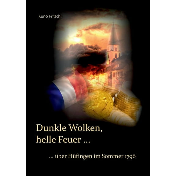 Dunkle Wolken, helle Feuer ...: ... Ã¼ber HÃ¼fingen im Sommer 1796, (Paperback)