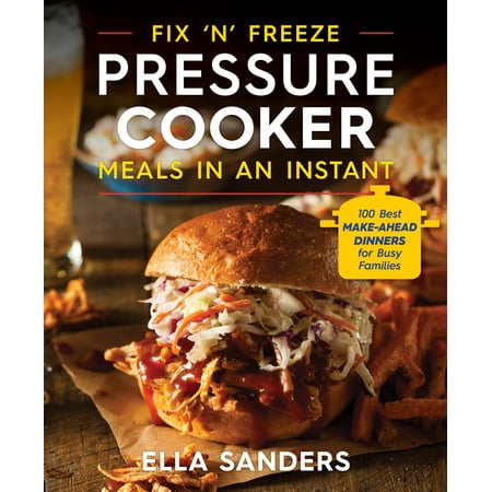 Fix 'n' Freeze Pressure Cooker Meals in an Instant : 100 Best Make-Ahead Dinners for Busy (The Best Instant Messenger)