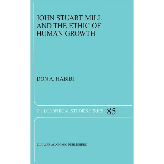 Philosophical Studies John Stuart Mill and the Ethic of Human Growth, Book 85, (Hardcover)