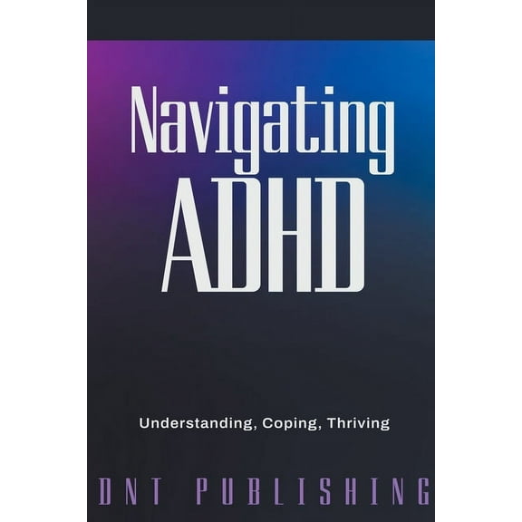 Navigating ADHD: Understanding, Coping, and Thriving, (Paperback)