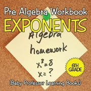 Pre Algebra Workbook 6th Grade: Exponents (Baby Professor Learning Books) (Paperback)