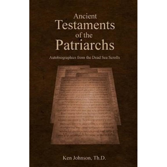 Ancient Testaments of the Patriarchs: Autobiographies from the Dead Sea Scrolls (Paperback) by Ken Johnson