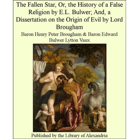 The Fallen Star, Or, The History of a False Religion by E.L. Bulwer; and, a Dissertation on The Origin of Evil by Lord Brougham - (Lords Of The Fallen Best Class)