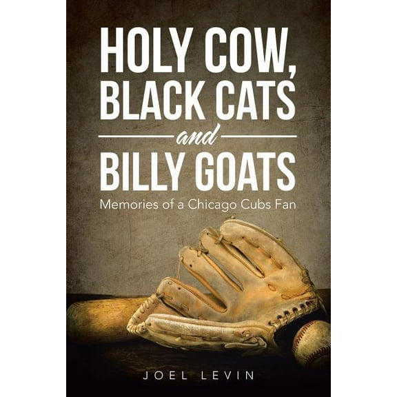 Holy Cow, Black Cats and Billy Goats: Memories of a Chicago Cubs Fan (Paperback) by Joel Levin