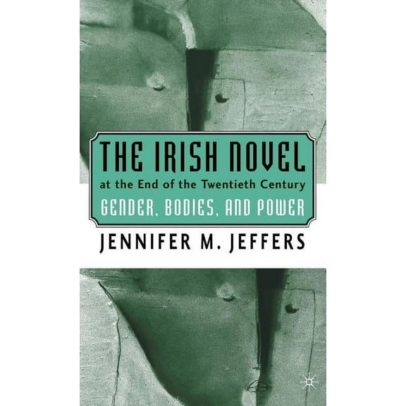 The Irish Novel at the End of the Twentieth Century: Gender, Bodies and Power, (Hardcover)