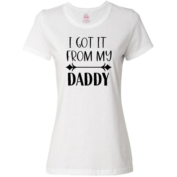 Inktastic I Got It From My Daddy Women's T-Shirt