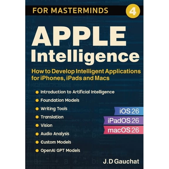 Apple Intelligence for Masterminds: How to Create Intelligent Applications for iPhones, iPads and Macs, (Paperback)