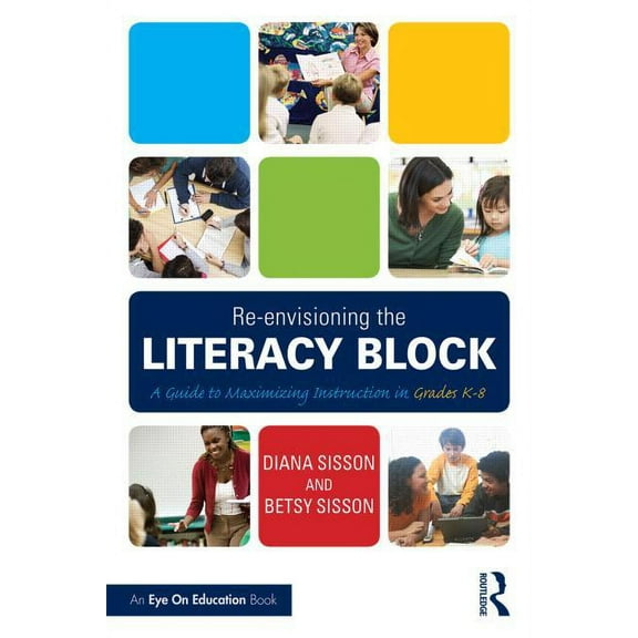 Re-envisioning the Literacy Block: A Guide to Maximizing Instruction in Grades K-8, (Paperback)