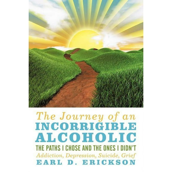 The Journey of an Incorrigible Alcoholic: The Paths I Chose and the Ones I Didn't: Addiction, Depression, Suicide, Grief, (Paperback)
