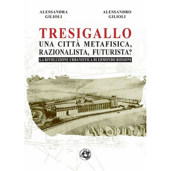 Tresigallo una città metafisica, razionalista, futurista?: La rivoluzione urbanistica di Edmondo Rossoni, (Paperback)