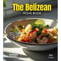 The Belizean Home Cook: Experience the Culinary Richness of Belize - A North American Cuisine Cookbook with 100  Recipes, (Paperback)
