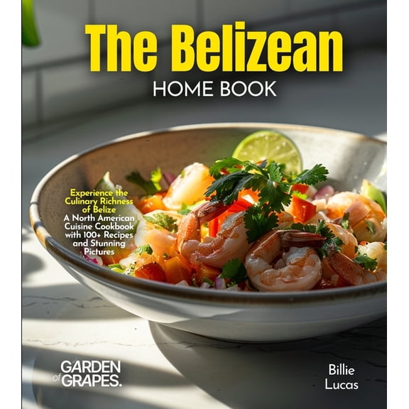 The Belizean Home Cook: Experience the Culinary Richness of Belize - A North American Cuisine Cookbook with 100  Recipes, (Paperback)