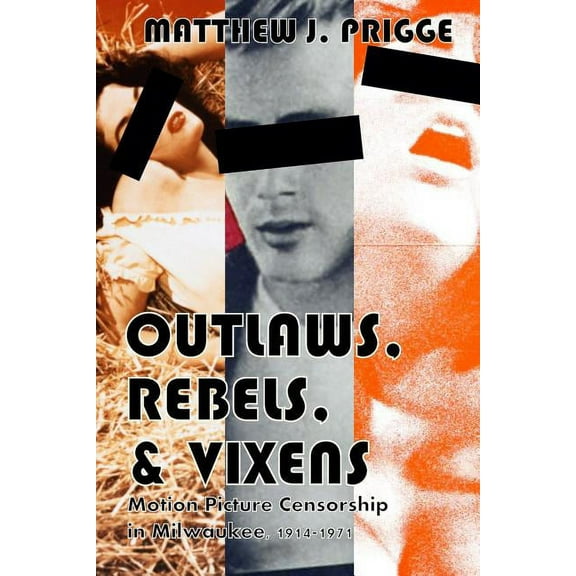 Outlaws, Rebels, & Vixens: Motion Picture Censorship in Milwaukee, 1914-1971 (Paperback)