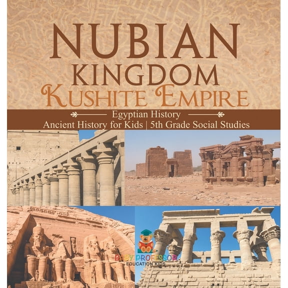 Nubian Kingdom - Kushite Empire (Egyptian History) Ancient History for Kids 5th Grade Social Studies, (Hardcover)