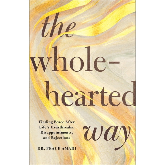 The Wholehearted Way: Finding Peace After Life's Heartbreaks, Disappointments, and Rejections, (Paperback)