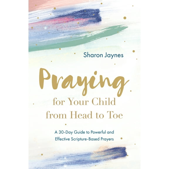 Praying for Your Child from Head to Toe : A 30-Day Guide to Powerful and Effective Scripture-Based Prayers (Paperback)