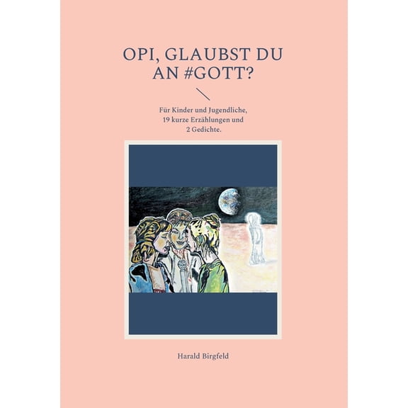 Opi, glaubst du an #Gott?: FÃ¼r Kinder und Jugendliche, 19 kurze ErzÃ¤hlungen und 2 Gedichte, (Paperback)