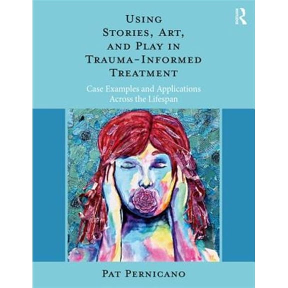 Pre-Owned Using Stories, Art, and Play in Trauma-Informed Treatment: Case Examples and Applications Across the Lifespan (Paperback)
