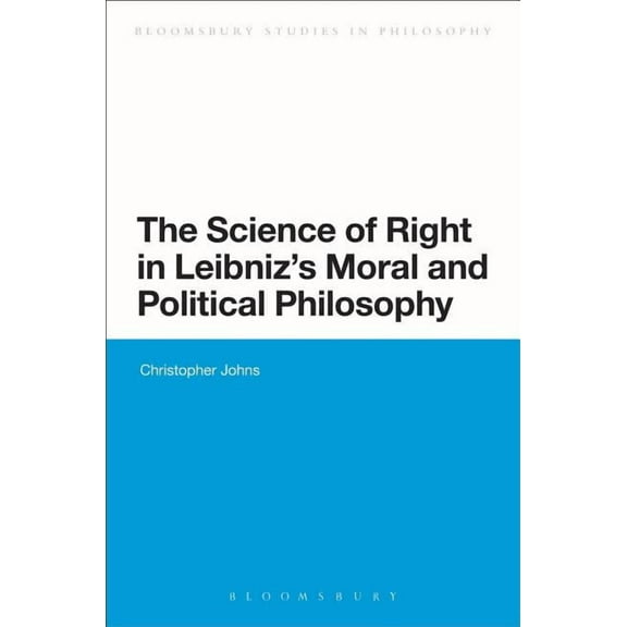 Bloomsbury Studies in Philosophy The Science of Right in Leibniz's Moral and Political Philosophy: The Science of Right, (Hardcover)