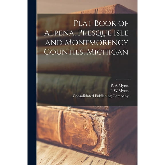 Plat Book of Alpena, Presque Isle and Montmorency Counties, Michigan (Paperback)