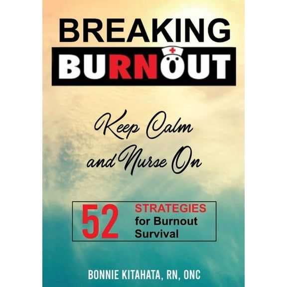 BREAKING BURNOUT Keep Calm and Nurse On: 52 Strategies for Burnout Survival, (Paperback)