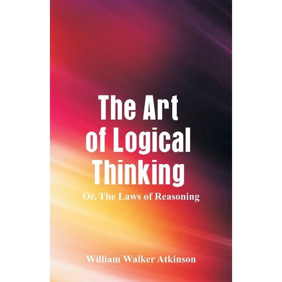 The Art of Logical Thinking: The Laws of Reasoning, (Paperback)