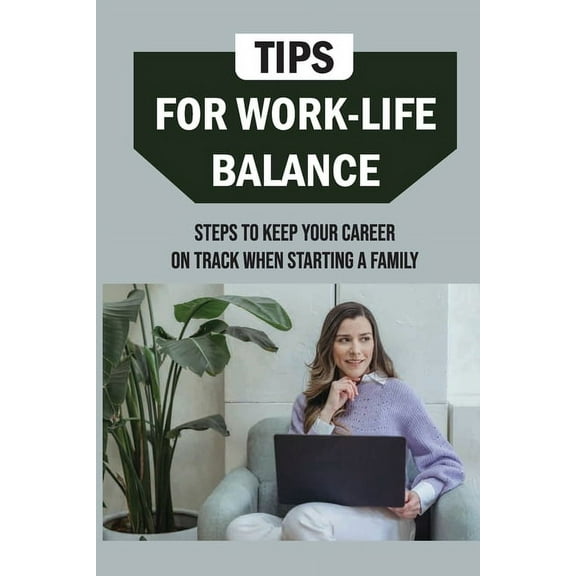 Tips For Work-Life Balance: Steps To Keep Your Career On Track When Starting A Family: Balancing Work And Family Responsibilities (Paperback)