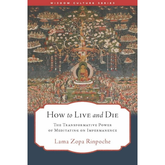 Wisdom Culture How to Live and Die: The Transformative Power of Meditating on Impermanence, (Paperback)