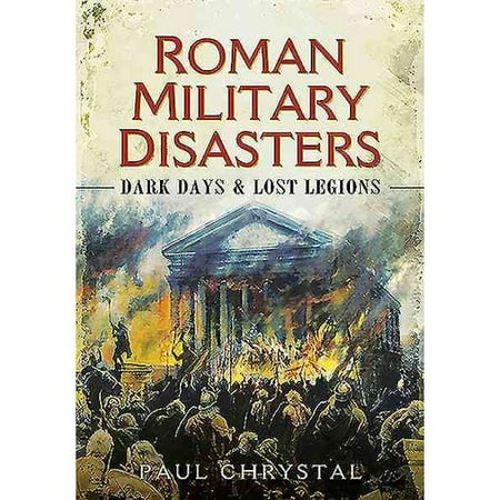 Roman Military Disasters: Dark Days and Lost Legions