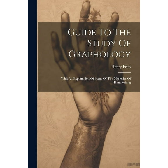 Guide To The Study Of Graphology: With An Explanation Of Some Of The Mysteries Of Handwriting, (Paperback)
