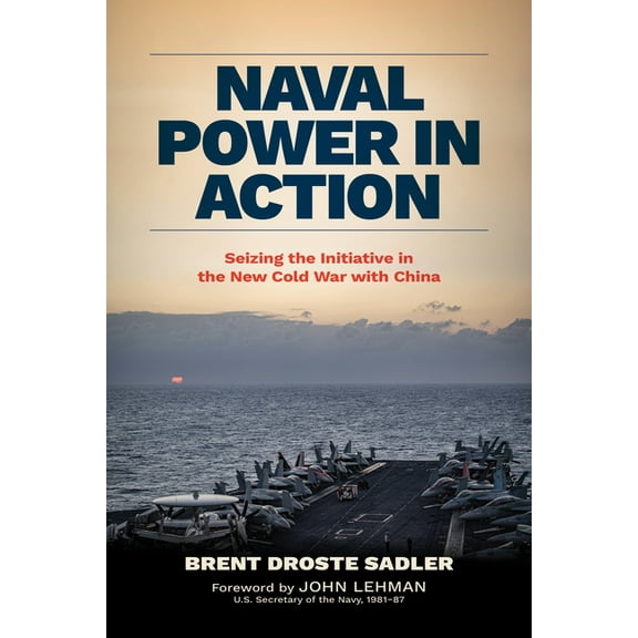 Naval Power in Action: Seizing the Initiative in the New Cold War with China, (Hardcover)