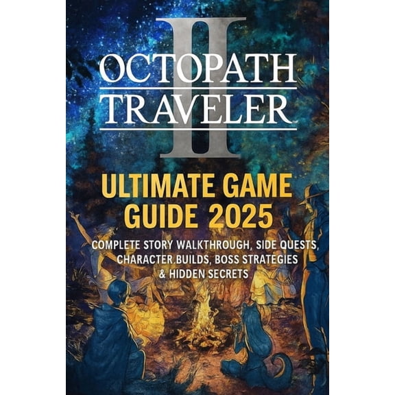 Octopath Traveler II: Ultimate Game Guide 2025 - Complete Story Walkthrough, Side Quests, Character Builds, Boss Strateg, (Paperback)
