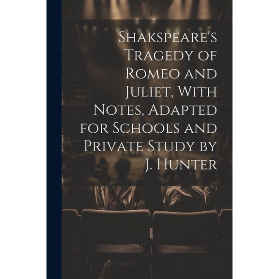 Shakspeare's Tragedy of Romeo and Juliet, With Notes, Adapted for Schools and Private Study by J. Hunter, (Paperback)
