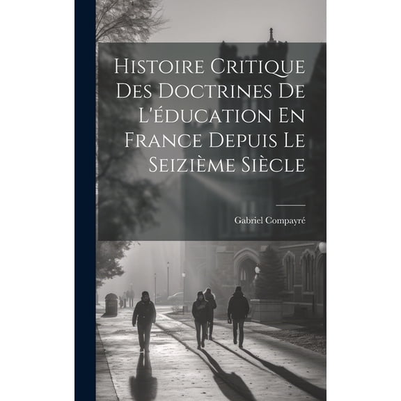 Histoire Critique Des Doctrines De L'éducation En France Depuis Le Seizième Siècle, (Hardcover)