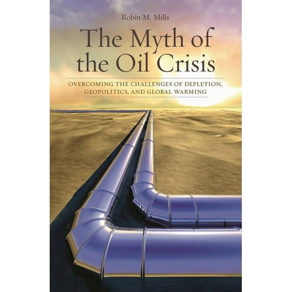 THE MYTH OF THE OIL CRISIS [9780313364983]
