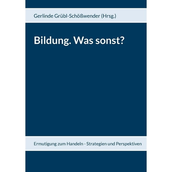 Bildung. Was sonst?: Ermutigung zum Handeln - Strategien und Perspektiven, (Paperback)