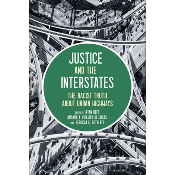 Pre-Owned Justice and the Interstates: The Racist Truth about Urban Highways (Paperback) by Amanda Phillips de Lucas, Ryan Reft, Rebecca Retzlaff