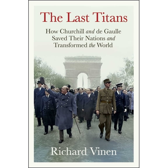 The Last Titans: How Churchill and de Gaulle Saved Their Nations and Transformed the World, (Hardcover)