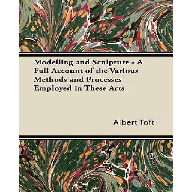 Modelling and Sculpture - A Full Account of the Various Methods and Processes Employed in These Arts