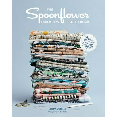 The Spoonflower Quick-sew Project Book : 34 DIYs to Make the Most of Your Fabric