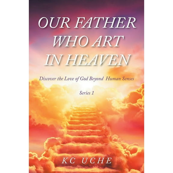 Our Father Who Art In Heaven: Volume One Discover the Love of God Beyond Human Senses, (Paperback)