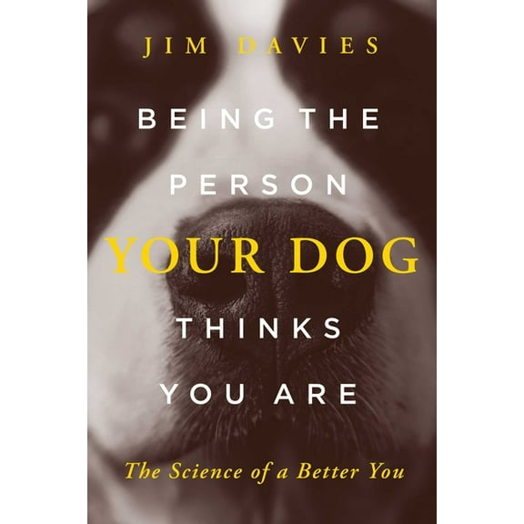Being the Person Your Dog Thinks You Are : The Science of a Better You (Hardcover)
